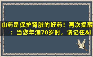 山药是保护肾脏的好药！再次提醒：当您年满70岁时，请记住“ 4件事”以保护您的肾脏